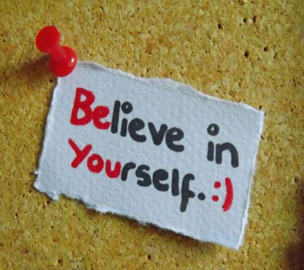 Believe in yourself.... :)